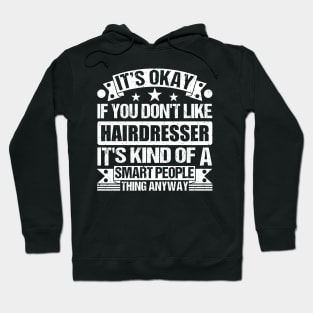 It's Okay If You Don't Like Hairdresser It's Kind Of A Smart People Thing Anyway Hairdresser Lover Hoodie